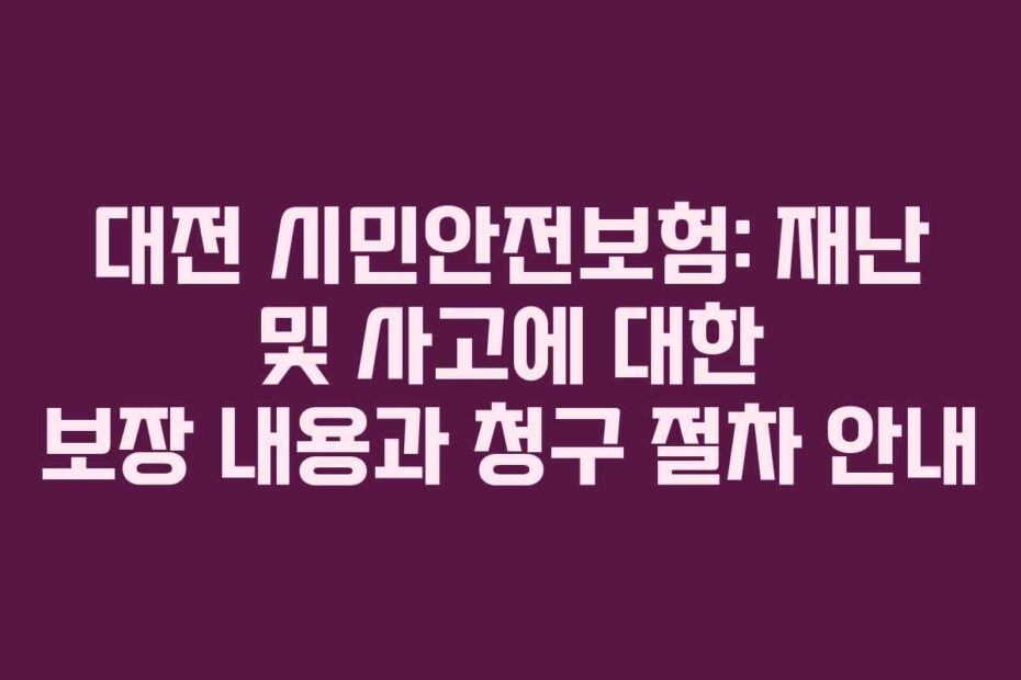 대전-시민안전보험-재난-및-사고에-대한-보장-내용과-청구-절차-안내