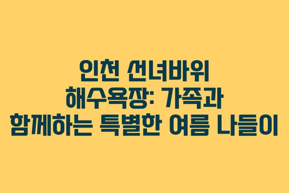 인천-선녀바위-해수욕장-가족과-함께하는-특별한-여름-나들이