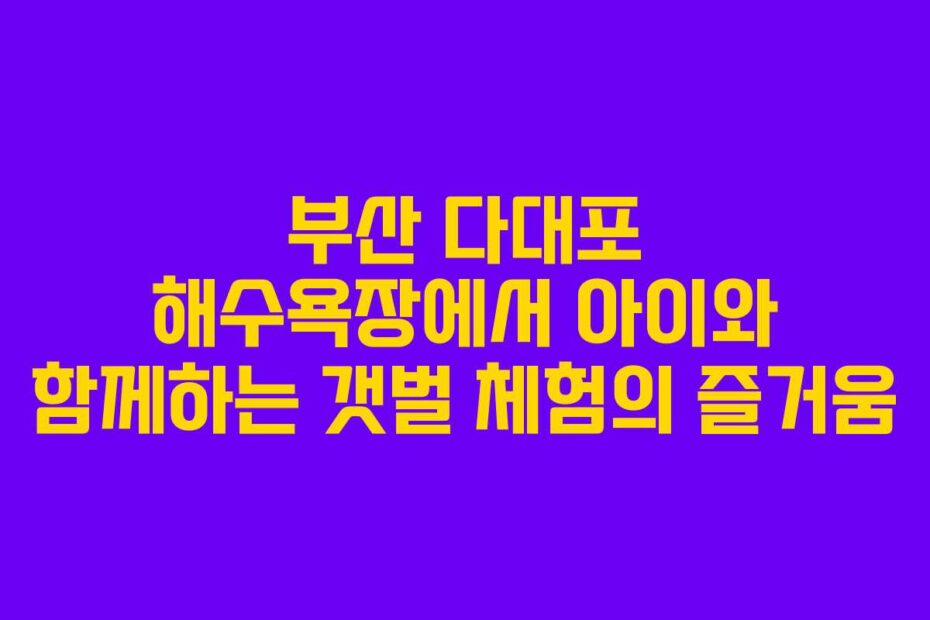 부산-다대포-해수욕장에서-아이와-함께하는-갯벌-체험의-즐거움