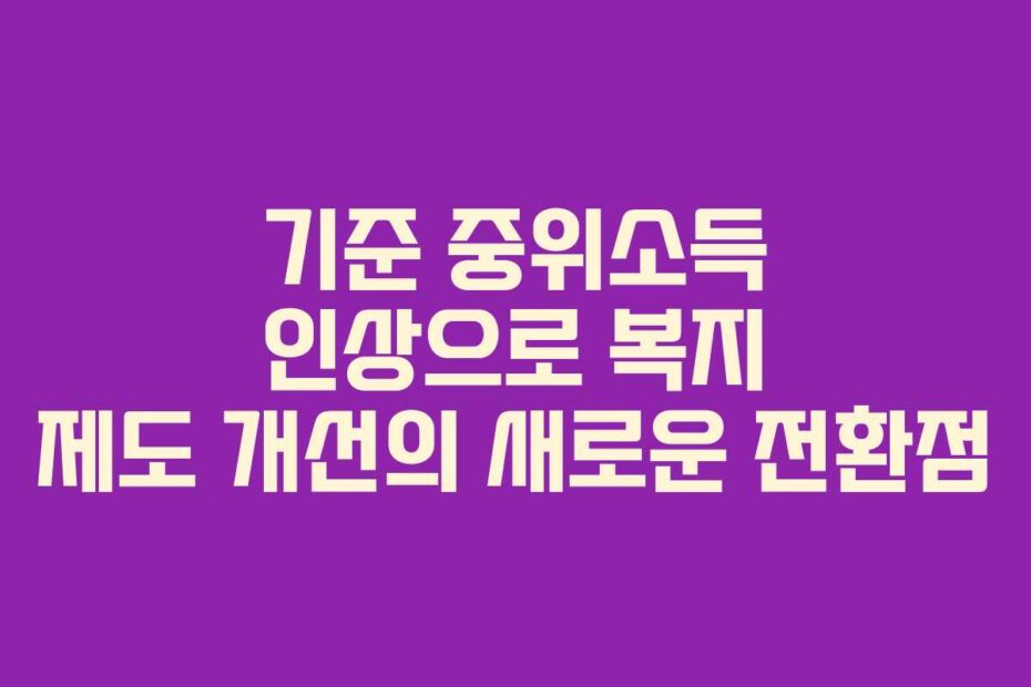기준-중위소득-인상으로-복지-제도-개선의-새로운-전환점