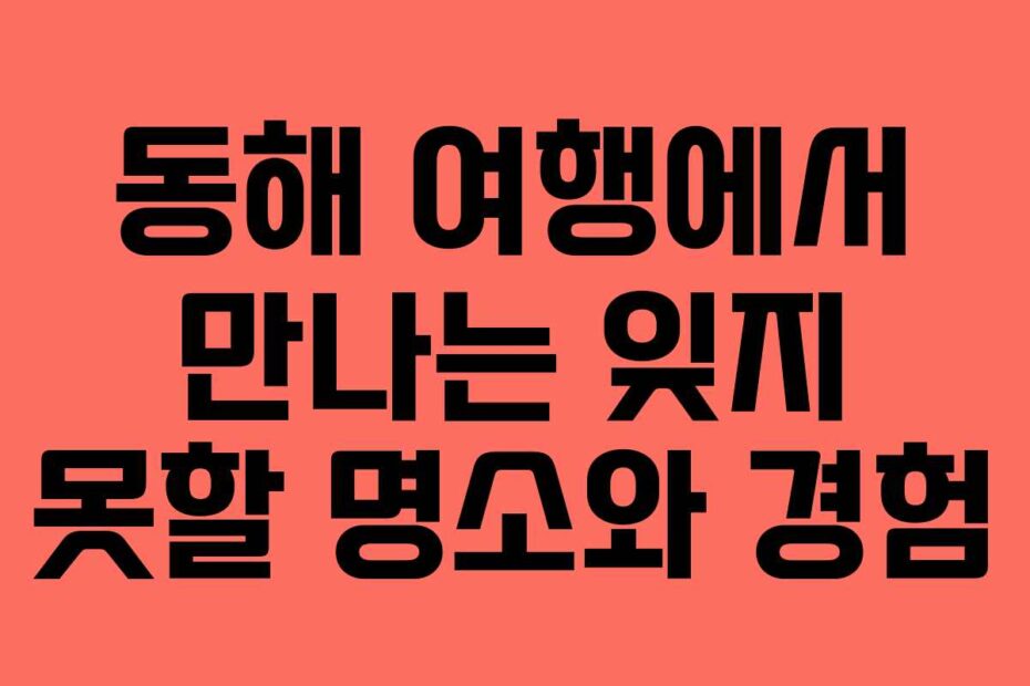 동해-여행에서-만나는-잊지-못할-명소와-경험