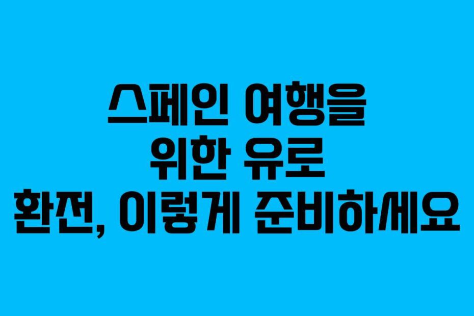 스페인-여행을-위한-유로-환전,-이렇게-준비하세요