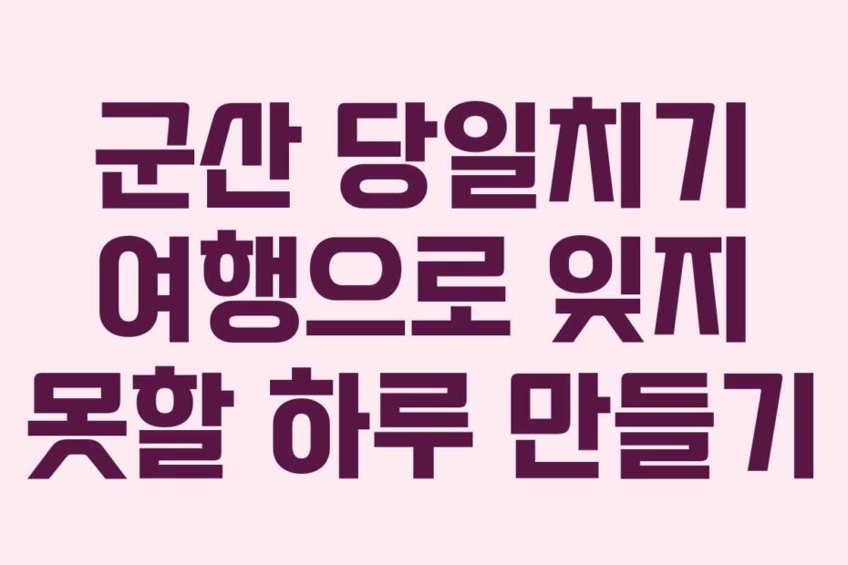 군산-당일치기-여행으로-잊지-못할-하루-만들기