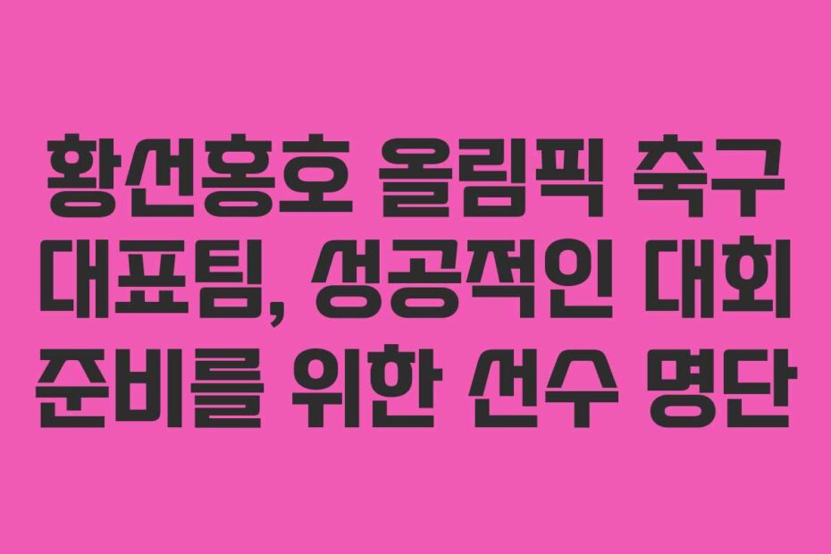 황선홍호-올림픽-축구-대표팀,-성공적인-대회-준비를-위한-선수-명단