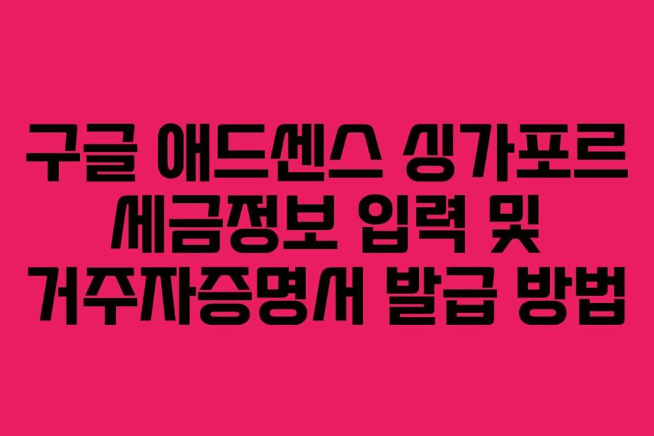 구글-애드센스-싱가포르-세금정보-입력-및-거주자증명서-발급-방법