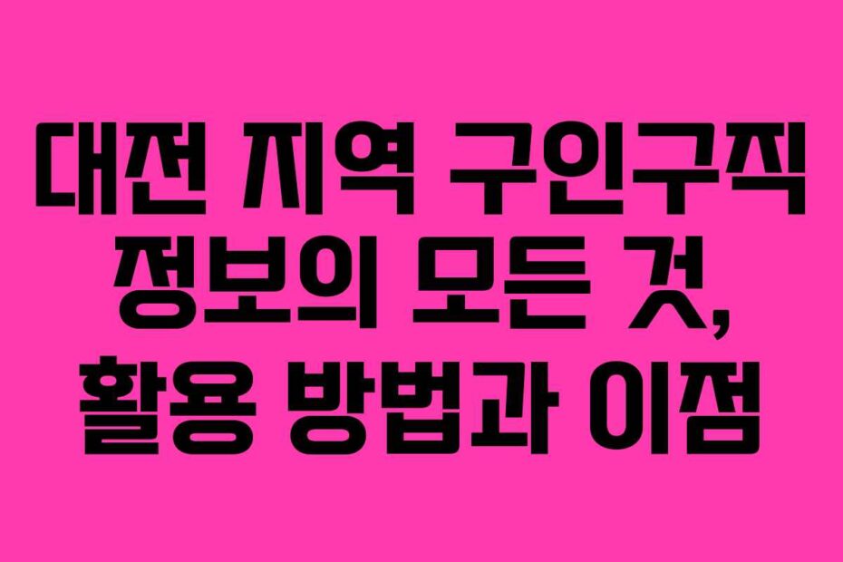 대전-지역-구인구직-정보의-모든-것,-활용-방법과-이점