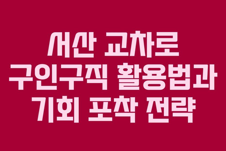 서산-교차로-구인구직-활용법과-기회-포착-전략