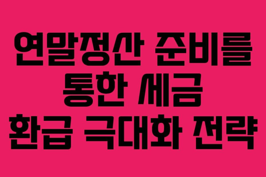 연말정산-준비를-통한-세금-환급-극대화-전략