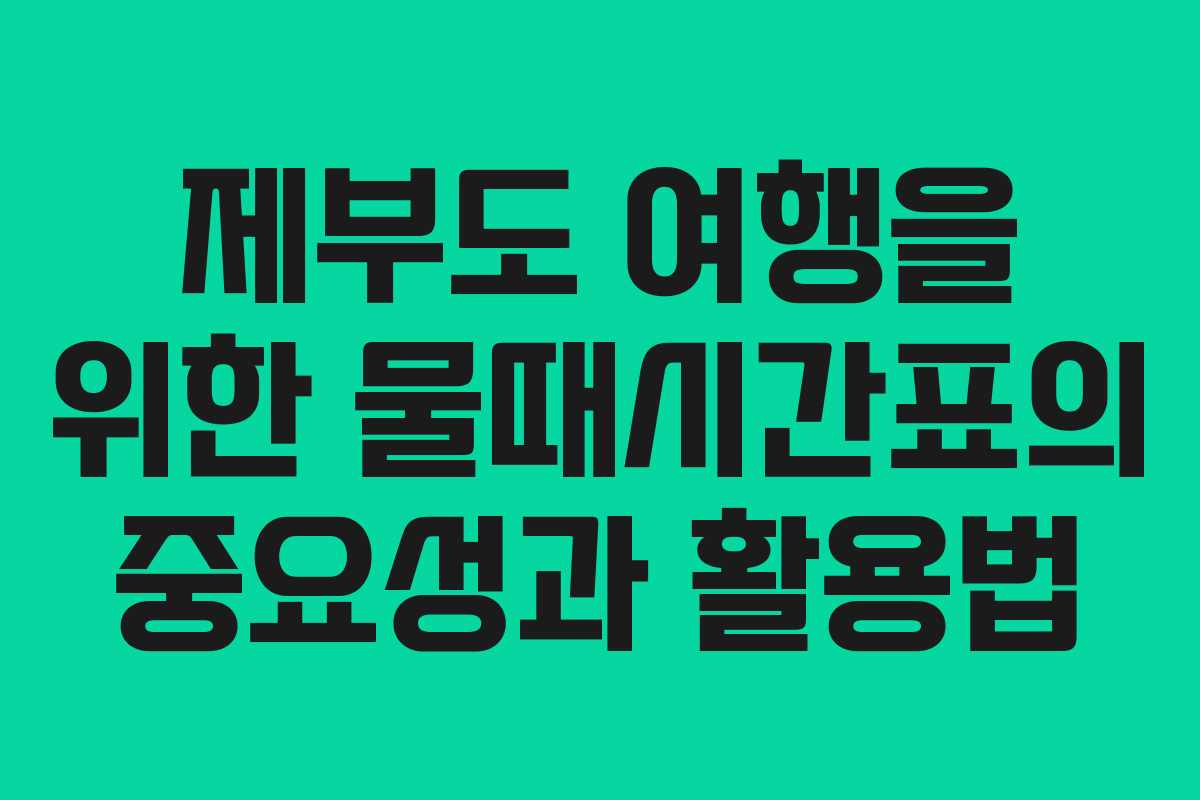제부도 여행을 위한 물때시간표의 중요성과 활용법