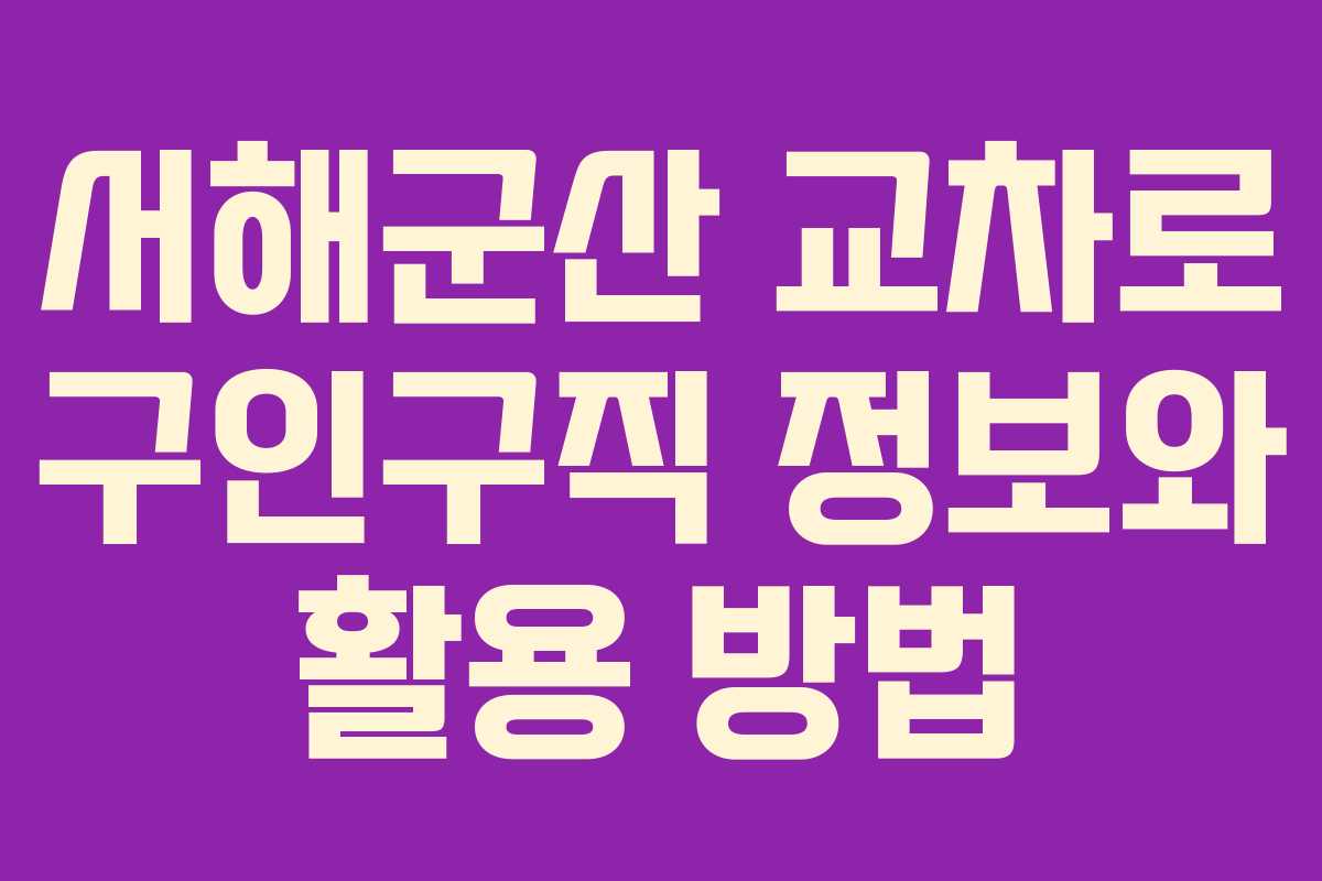 서해군산 교차로 구인구직 정보와 활용 방법