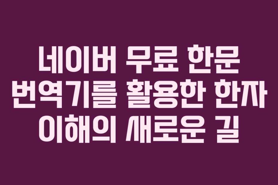 네이버-무료-한문-번역기를-활용한-한자-이해의-새로운-길
