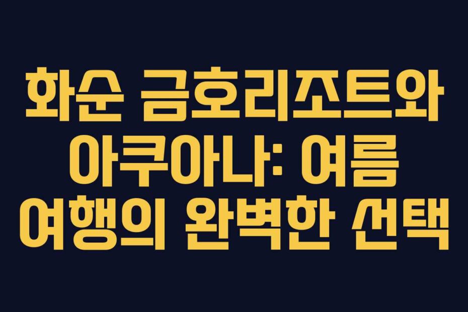 화순-금호리조트와-아쿠아나-여름-여행의-완벽한-선택