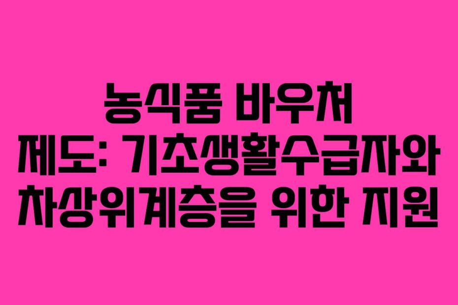 농식품-바우처-제도-기초생활수급자와-차상위계층을-위한-지원