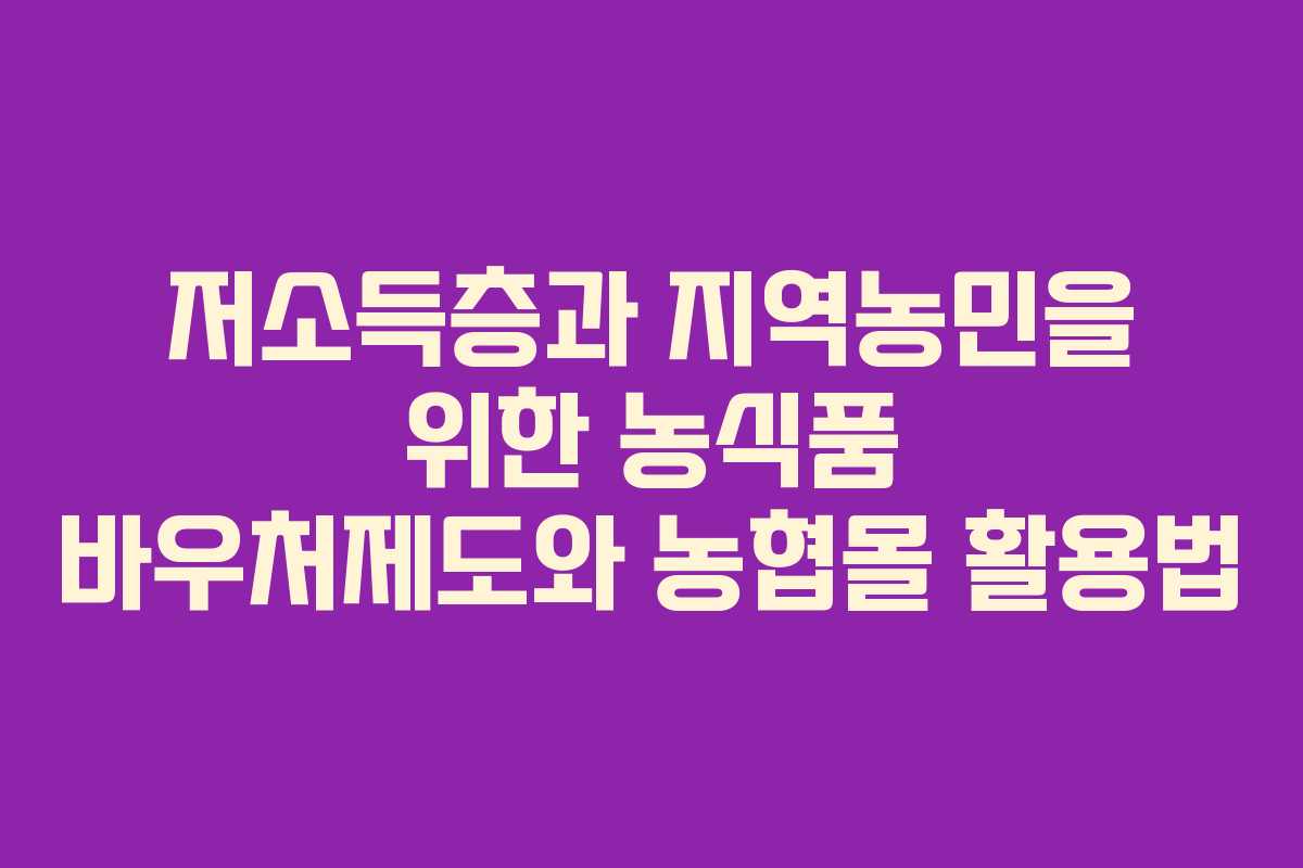 저소득층과 지역농민을 위한 농식품 바우처제도와 농협몰 활용법