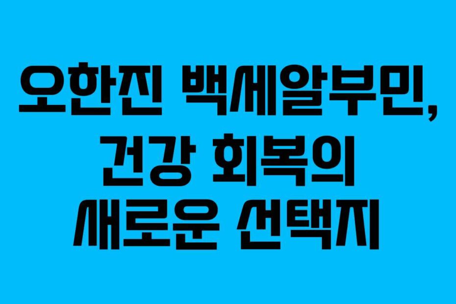 오한진-백세알부민,-건강-회복의-새로운-선택지