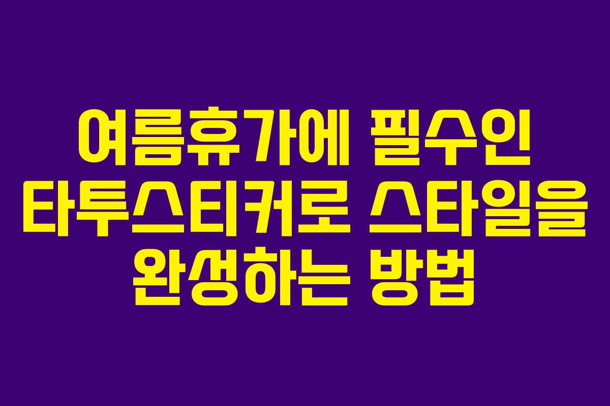 여름휴가에 필수인 타투스티커로 스타일을 완성하는 방법