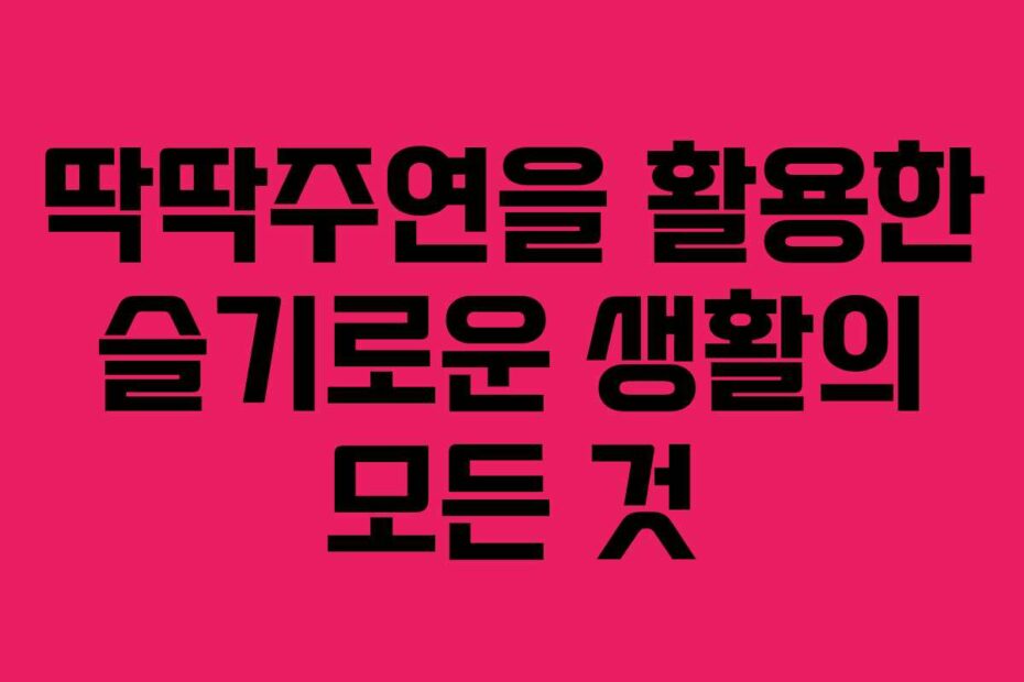 딱딱주연을-활용한-슬기로운-생활의-모든-것