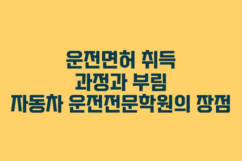 운전면허-취득-과정과-부림-자동차-운전전문학원의-장점