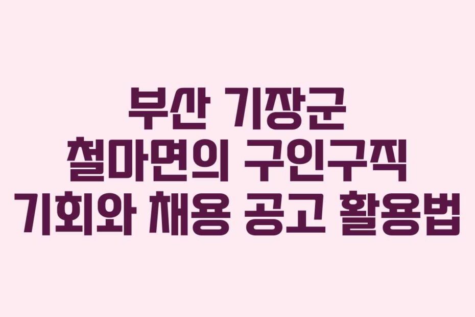 부산-기장군-철마면의-구인구직-기회와-채용-공고-활용법