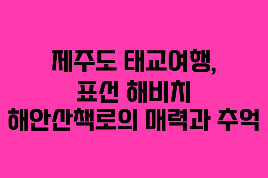 제주도-태교여행,-표선-해비치-해안산책로의-매력과-추억