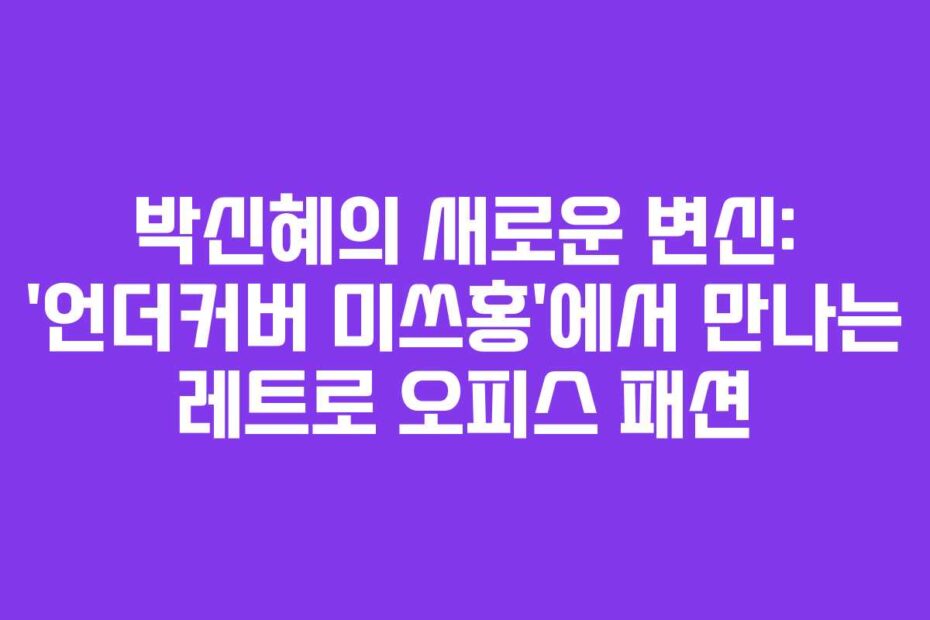 박신혜의-새로운-변신-'언더커버-미쓰홍'에서-만나는-레트로-오피스-패션