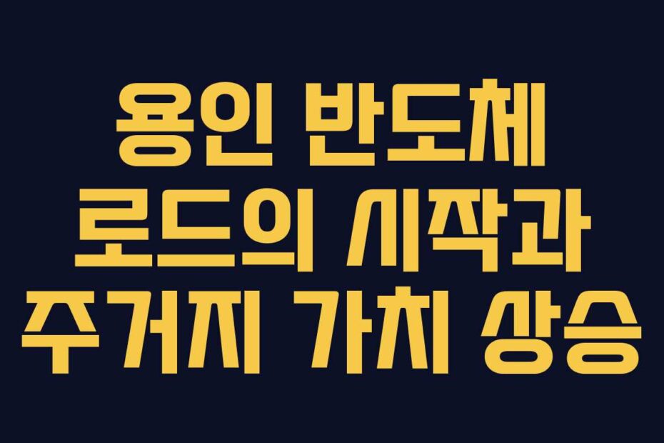 용인-반도체-로드의-시작과-주거지-가치-상승