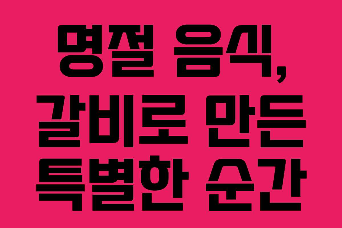 명절 음식, 갈비로 만든 특별한 순간