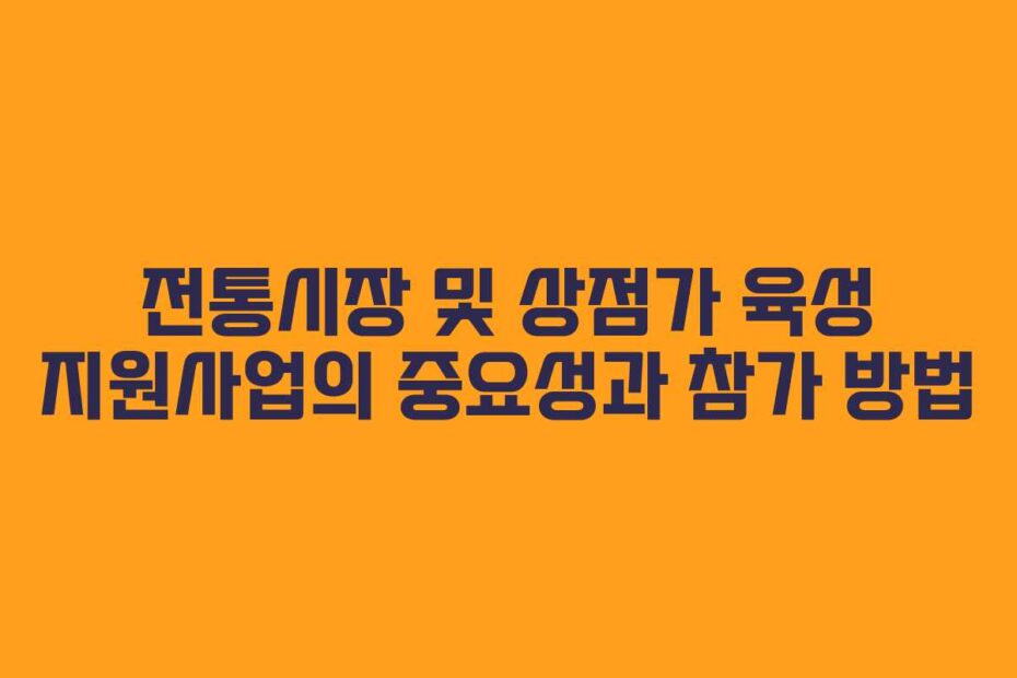 전통시장-및-상점가-육성-지원사업의-중요성과-참가-방법