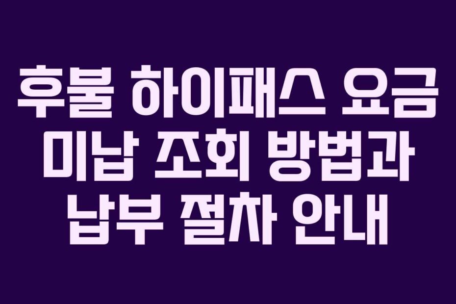 후불-하이패스-요금-미납-조회-방법과-납부-절차-안내
