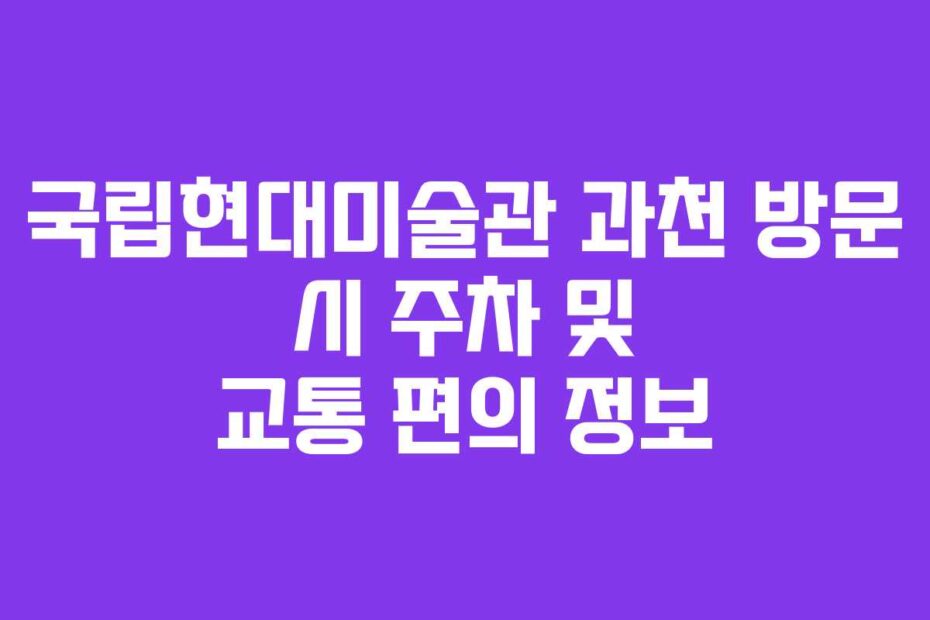 국립현대미술관-과천-방문-시-주차-및-교통-편의-정보
