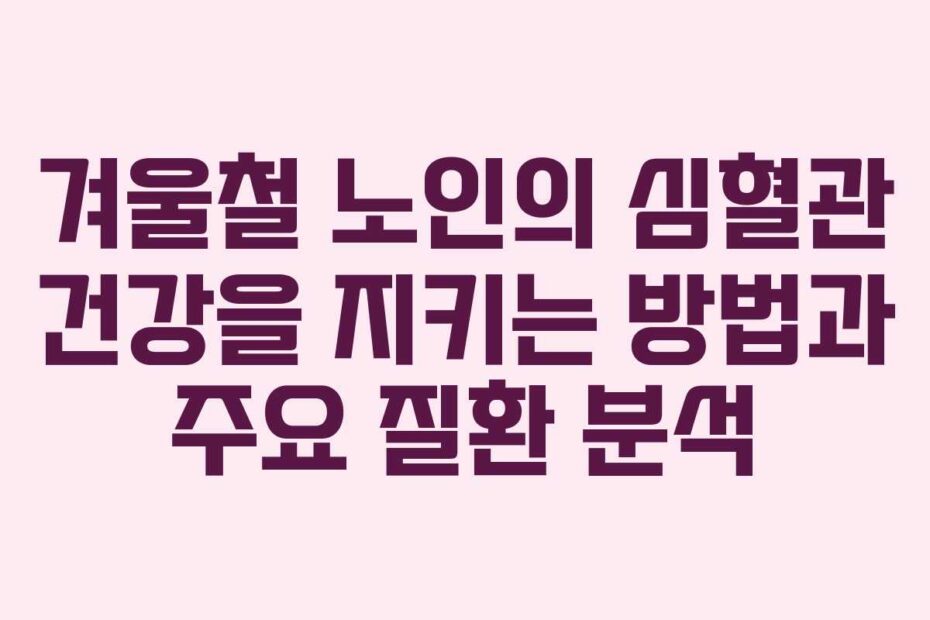 겨울철-노인의-심혈관-건강을-지키는-방법과-주요-질환-분석