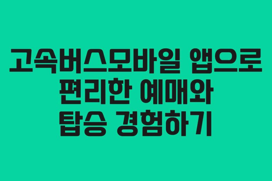 고속버스모바일-앱으로-편리한-예매와-탑승-경험하기