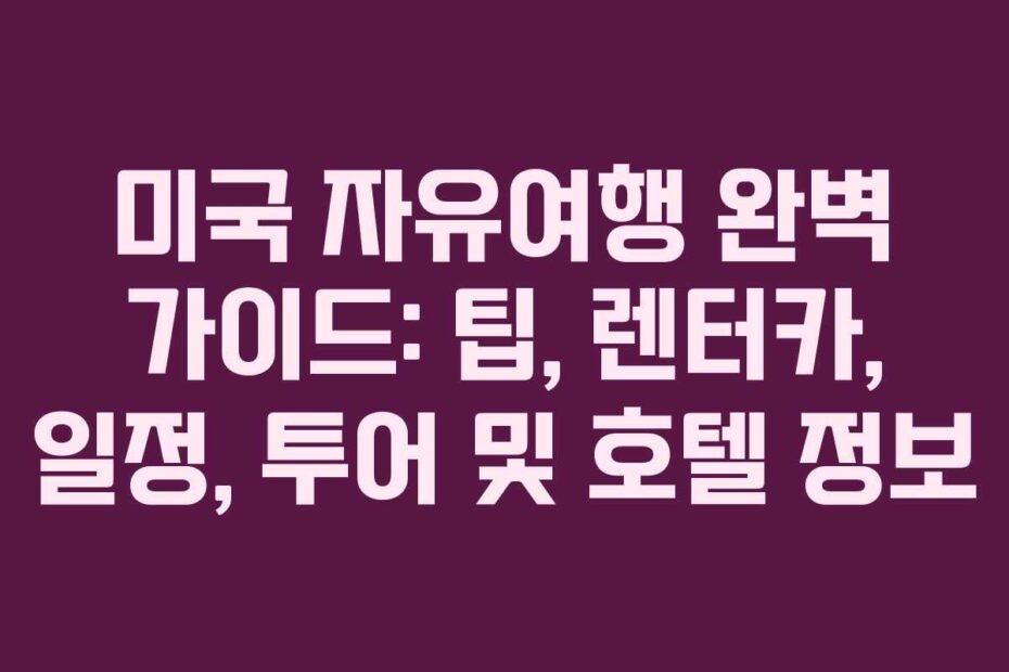 미국-자유여행-완벽-가이드-팁,-렌터카,-일정,-투어-및-호텔-정보