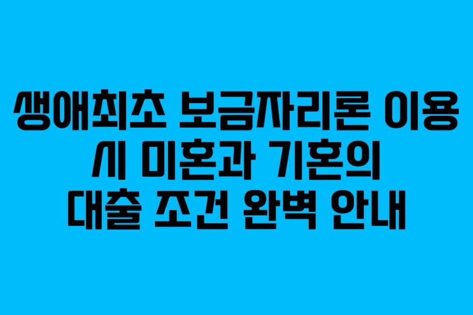 생애최초-보금자리론-이용-시-미혼과-기혼의-대출-조건-완벽-안내