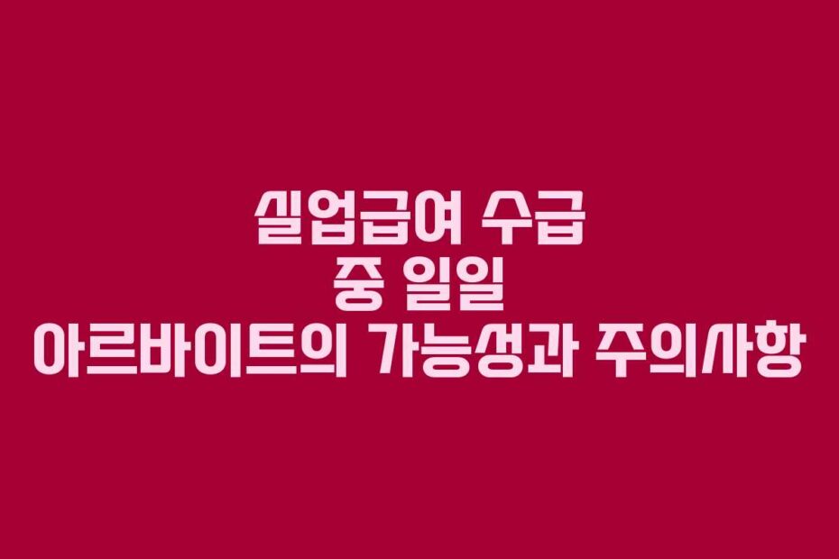 실업급여-수급-중-일일-아르바이트의-가능성과-주의사항