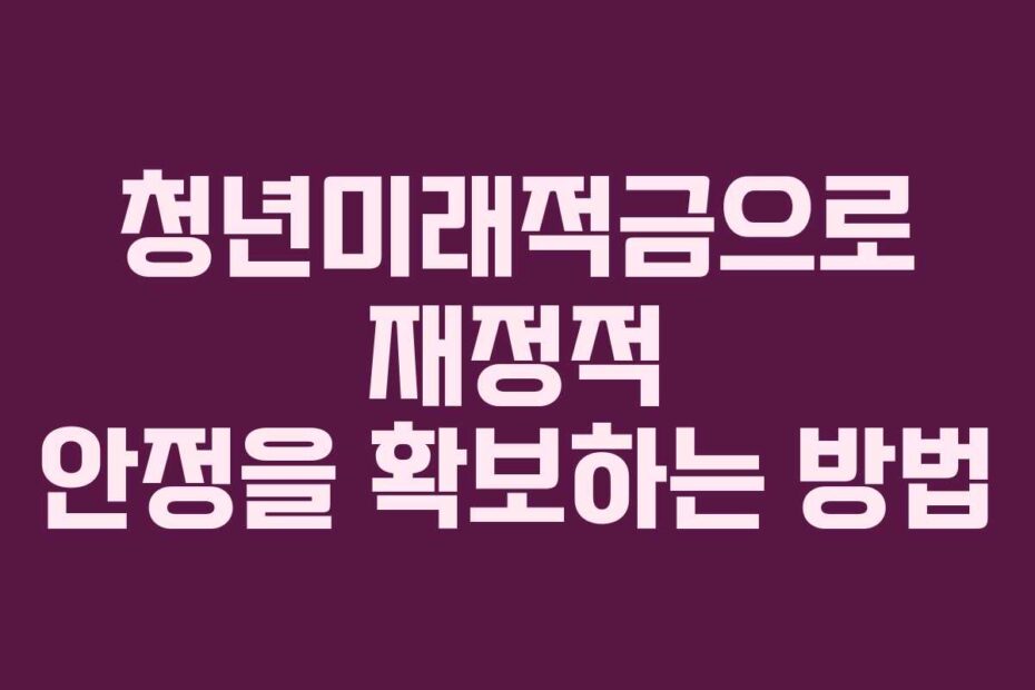 청년미래적금으로-재정적-안정을-확보하는-방법