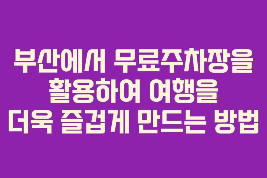 부산에서-무료주차장을-활용하여-여행을-더욱-즐겁게-만드는-방법