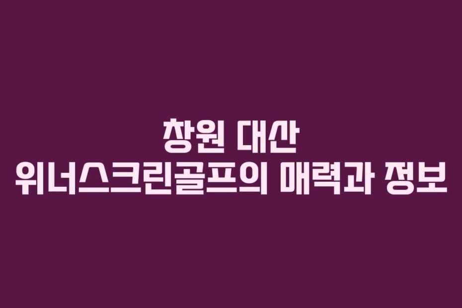 창원-대산-위너스크린골프의-매력과-정보