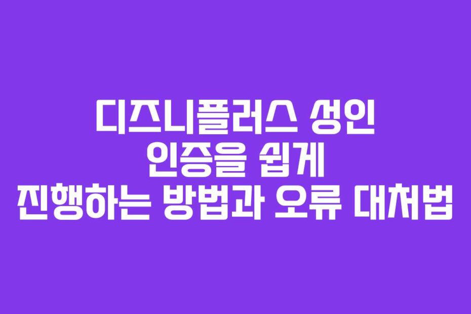 디즈니플러스-성인-인증을-쉽게-진행하는-방법과-오류-대처법