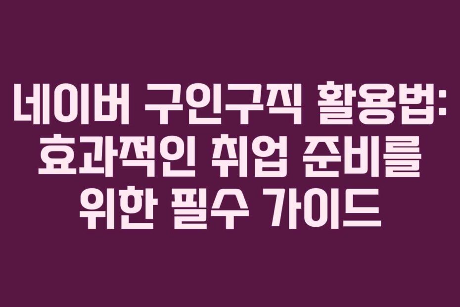 네이버-구인구직-활용법-효과적인-취업-준비를-위한-필수-가이드