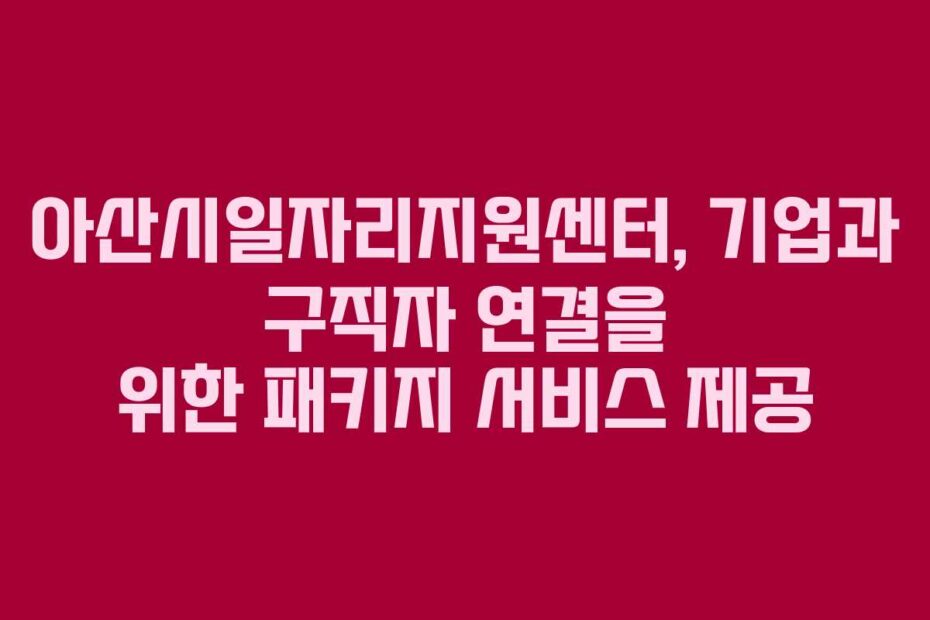 아산시일자리지원센터,-기업과-구직자-연결을-위한-패키지-서비스-제공