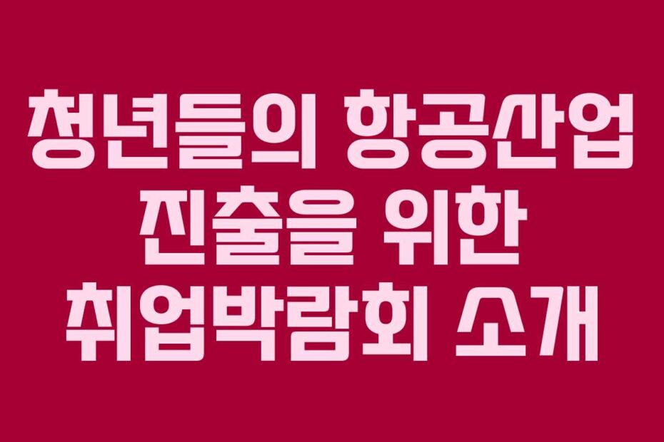 청년들의-항공산업-진출을-위한-취업박람회-소개