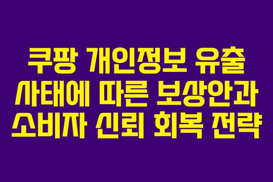 쿠팡-개인정보-유출-사태에-따른-보상안과-소비자-신뢰-회복-전략