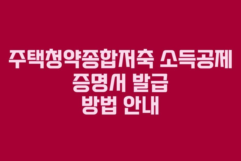 주택청약종합저축-소득공제-증명서-발급-방법-안내