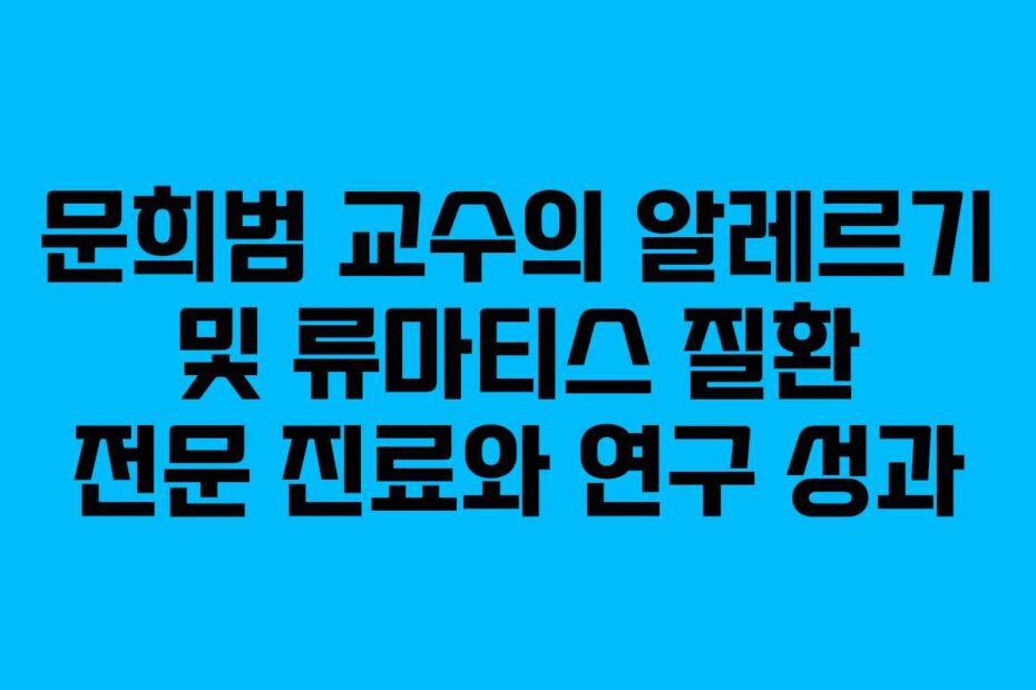 문희범-교수의-알레르기-및-류마티스-질환-전문-진료와-연구-성과