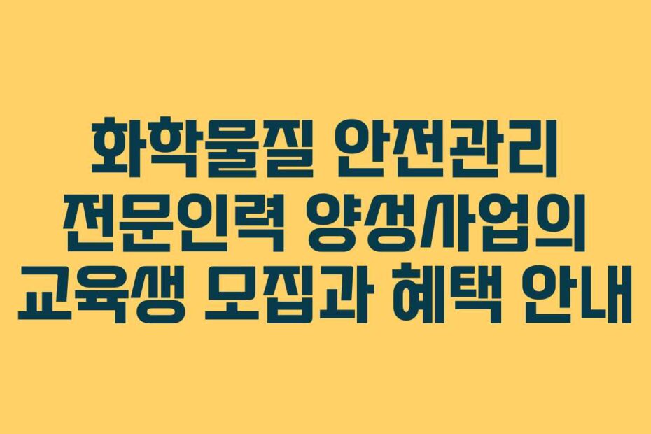화학물질-안전관리-전문인력-양성사업의-교육생-모집과-혜택-안내
