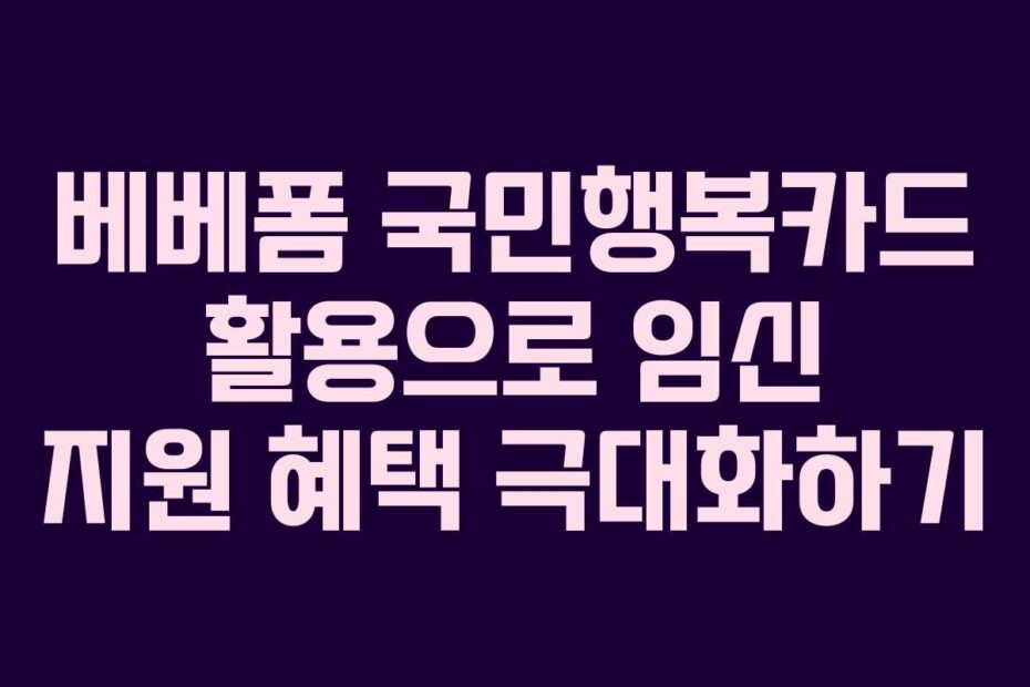 베베폼-국민행복카드-활용으로-임신-지원-혜택-극대화하기