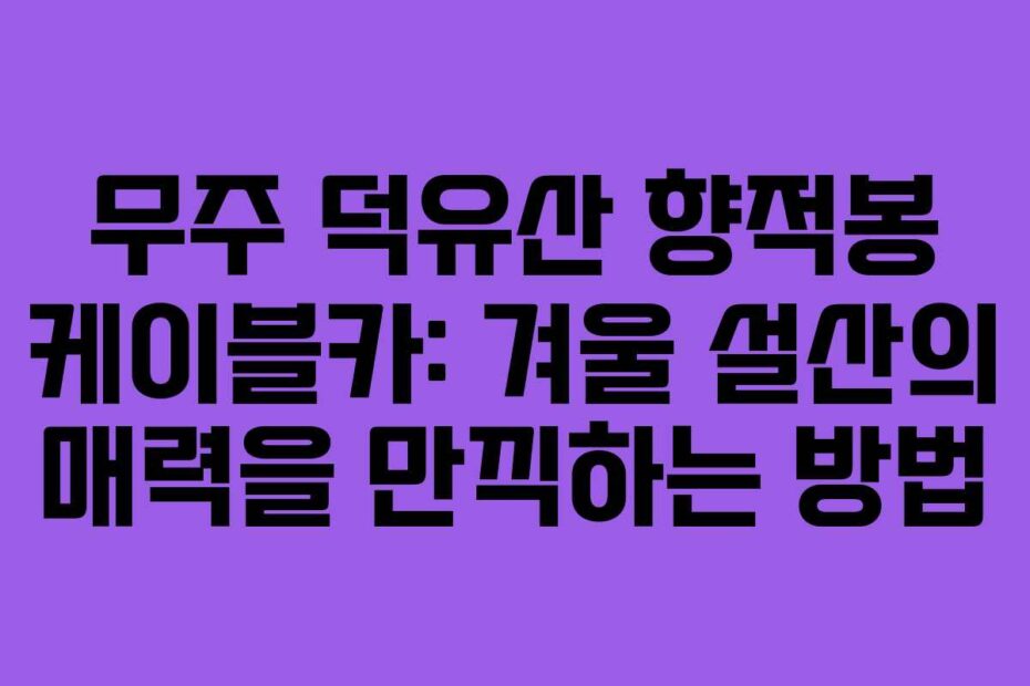 무주-덕유산-향적봉-케이블카-겨울-설산의-매력을-만끽하는-방법