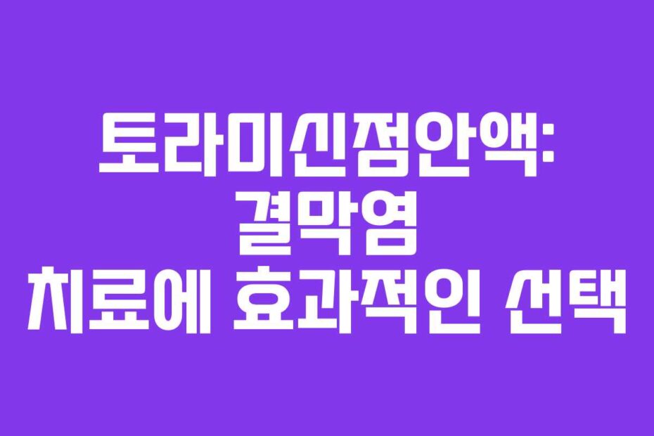 토라미신점안액-결막염-치료에-효과적인-선택