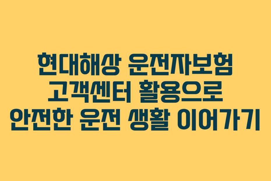 현대해상-운전자보험-고객센터-활용으로-안전한-운전-생활-이어가기